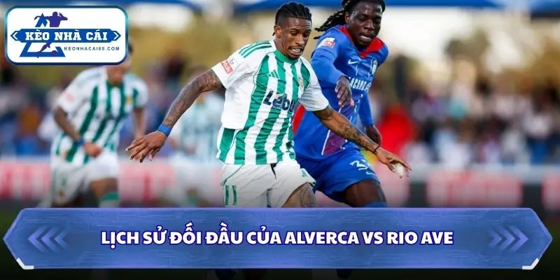 Soi kèo nhà cái Alverca vs Rio Ave qua các lần chạm mặt