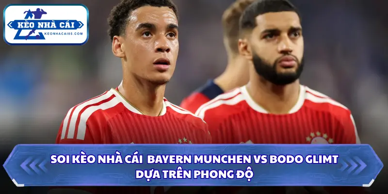 Chia sẻ phong độ gần đây của Bayern Munchen vs Bodo Glimt