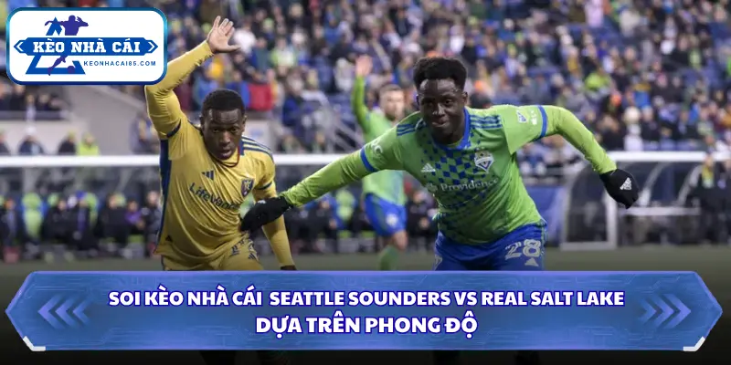 Đánh giá phong độ của 2 đội Seattle Sounders Vs Real Salt Lake