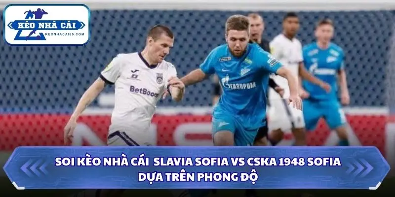 Thông tin phong độ trước trận Slavia Sofia vs CSKA 1948 Sofia